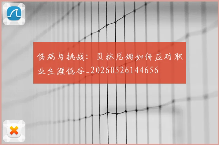 伤病与挑战：贝林厄姆如何应对职业生涯低谷_20260526144656
