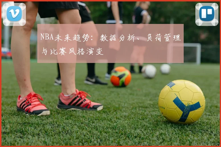 NBA未来趋势：数据分析、负荷管理与比赛风格演变