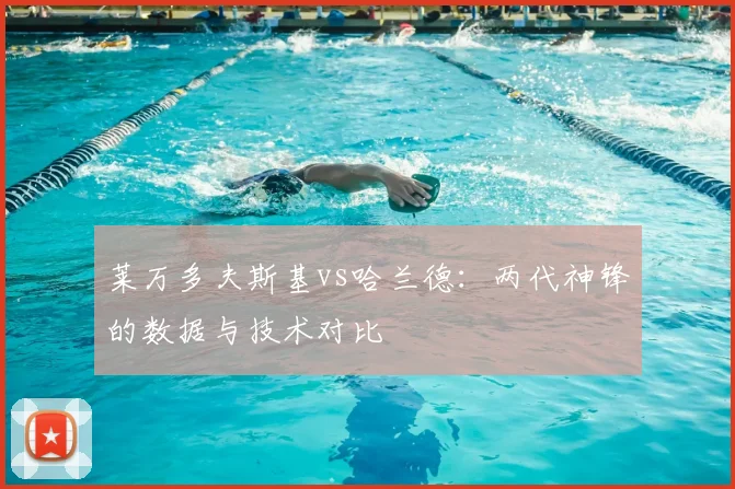 莱万多夫斯基vs哈兰德：两代神锋的数据与技术对比