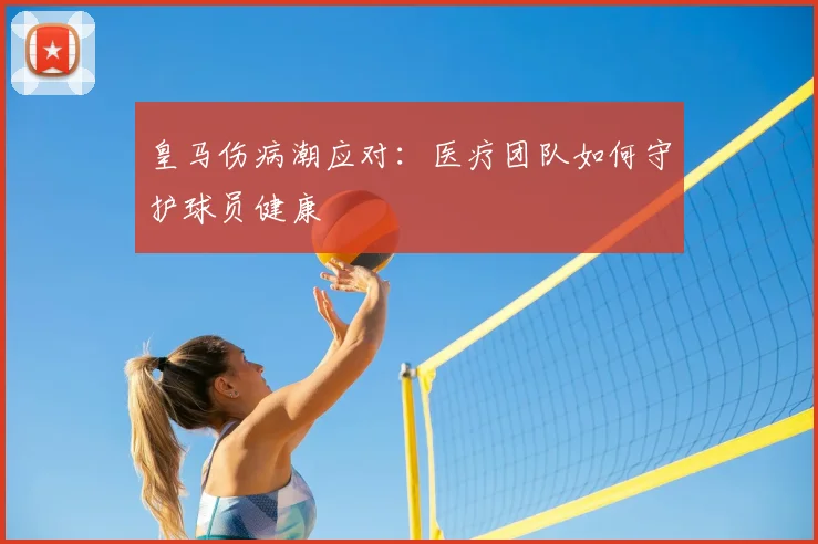 皇马伤病潮应对：医疗团队如何守护球员健康