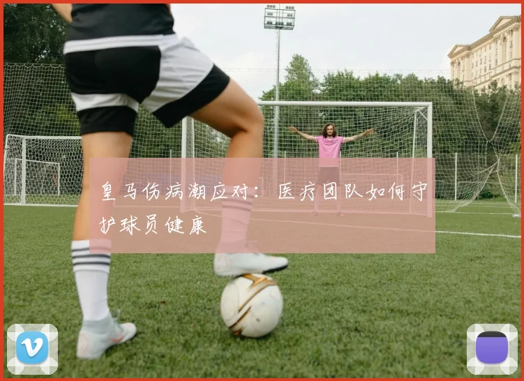 皇马伤病潮应对:医疗团队如何守护球员健康