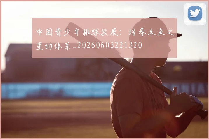 中国青少年排球发展：培养未来之星的体系_20260603221320