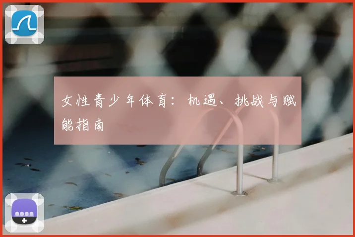 女性青少年体育:机遇、挑战与赋能指南