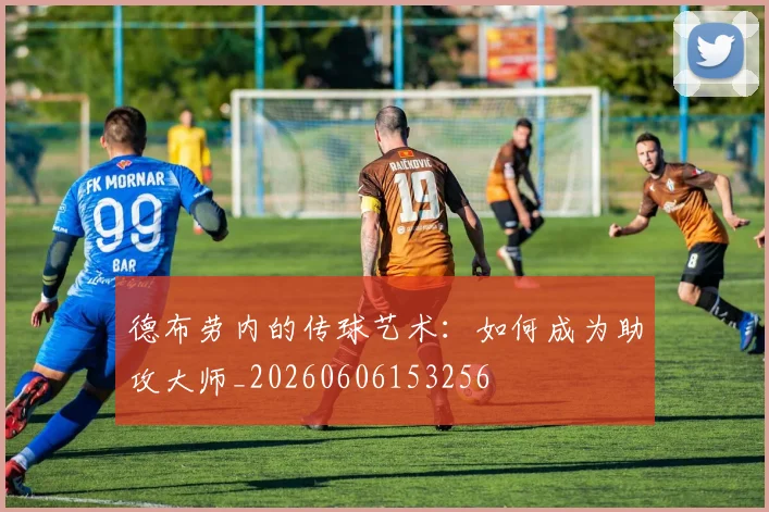 德布劳内的传球艺术:如何成为助攻大师_20260606153256