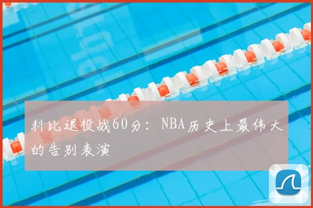 科比退役战60分：NBA历史上最伟大的告别表演