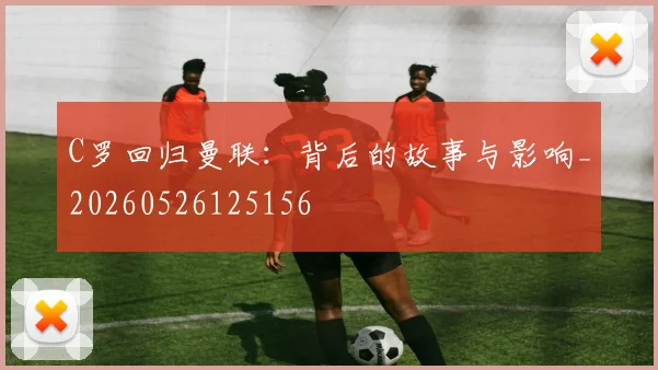 C罗回归曼联：背后的故事与影响_20260526125156