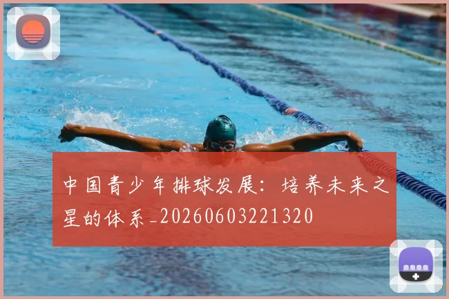 中国青少年排球发展:培养未来之星的体系_20260603221320