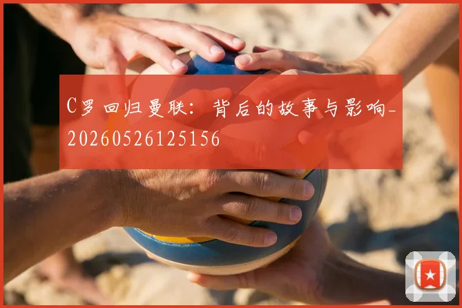 C罗回归曼联:背后的故事与影响_20260526125156