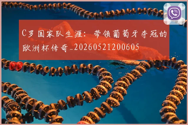 C罗国家队生涯:带领葡萄牙夺冠的欧洲杯传奇_20260521200605