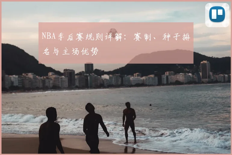 NBA季后赛规则详解：赛制、种子排名与主场优势
