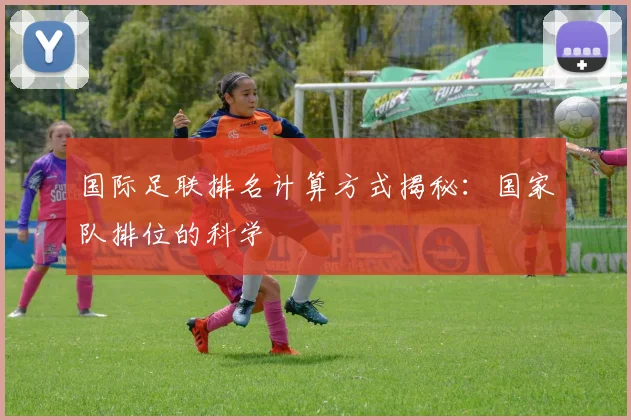 国际足联排名计算方式揭秘:国家队排位的科学